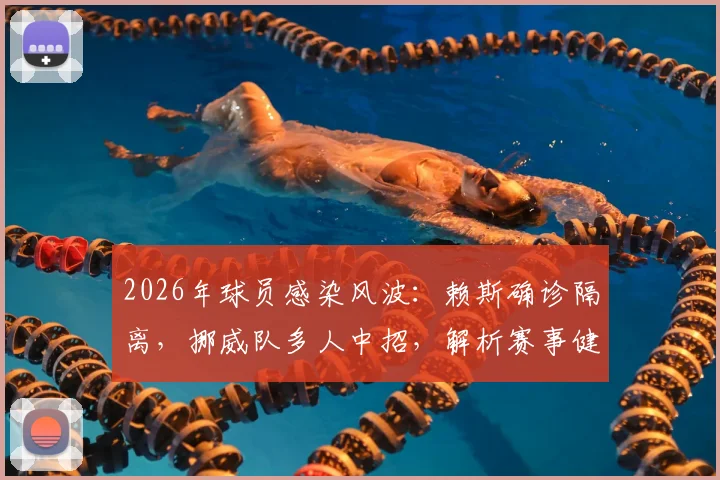 2026年球员感染风波:赖斯确诊隔离,挪威队多人中招,解析赛事健康管理关键