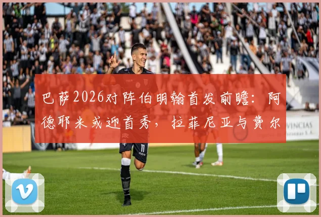 巴萨2026对阵伯明翰首发前瞻：阿德耶米或迎首秀，拉菲尼亚与费尔明替补待命