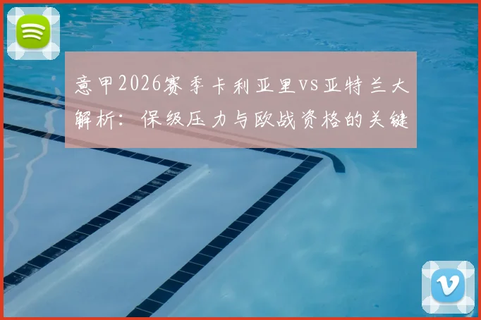 意甲2026赛季卡利亚里vs亚特兰大解析：保级压力与欧战资格的关键对决，客队近期战绩成疑