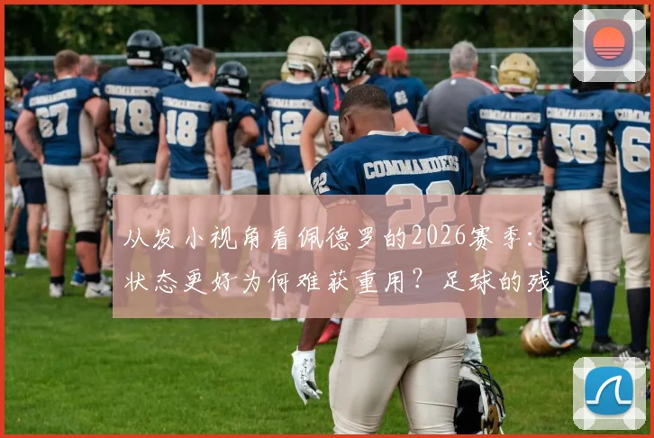 从发小视角看佩德罗的2026赛季：状态更好为何难获重用？足球的残酷与现实