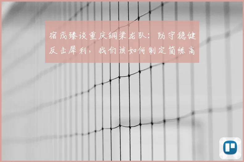 宿茂臻谈重庆铜梁龙队：防守稳健反击犀利，我们该如何制定简练高效的战术应对策略？