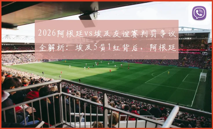2026阿根廷vs埃及友谊赛判罚争议全解析：埃及5黄1红背后，阿根廷疑似逃点引热议