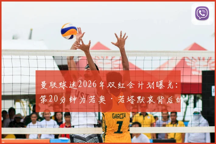 曼联球迷2026年双红会计划曝光：第20分钟为若奥·若塔默哀背后的暖心原因及意义解读