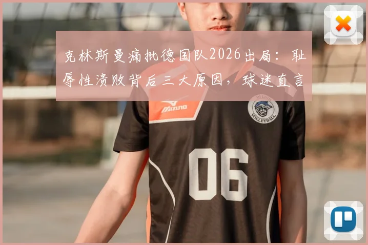 克林斯曼痛批德国队2026出局：耻辱性溃败背后三大原因，球迷直言无法接受
