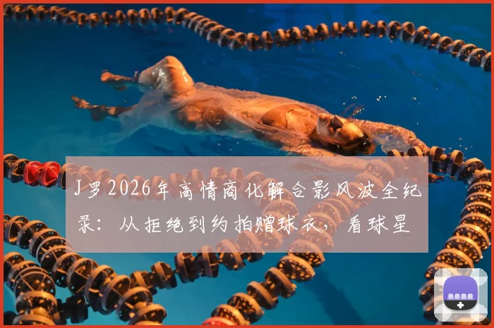 J罗2026年高情商化解合影风波全纪录：从拒绝到约拍赠球衣，看球星如何应对公关危机