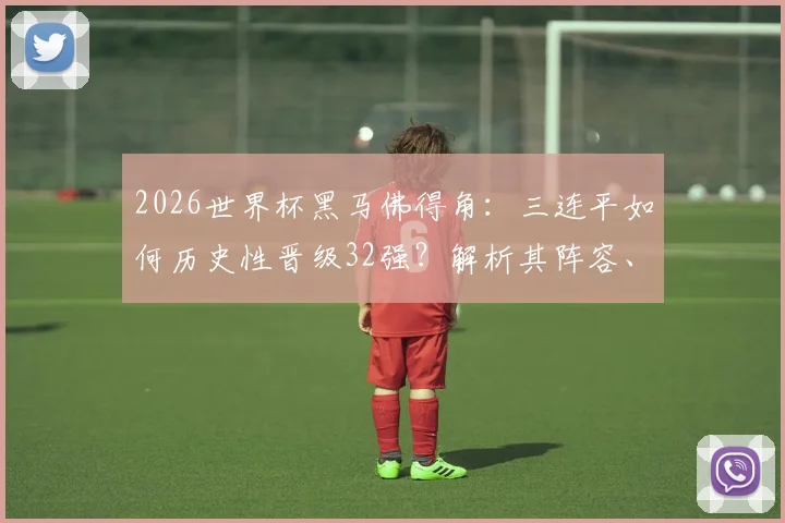 2026世界杯黑马佛得角：三连平如何历史性晋级32强？解析其阵容、排名与对摩洛哥前景