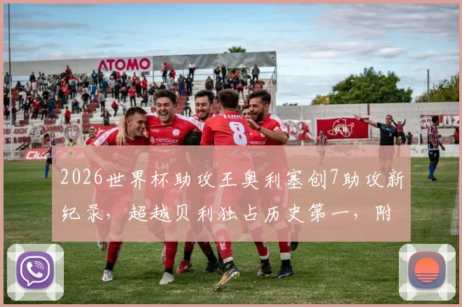 2026世界杯助攻王奥利塞创7助攻新纪录，超越贝利独占历史第一，附详细数据与排名分析