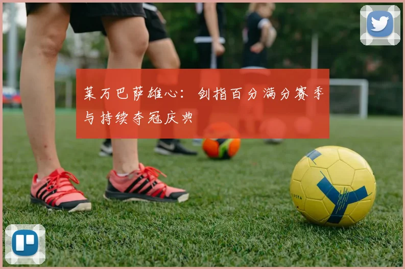 莱万巴萨雄心：剑指百分满分赛季与持续夺冠庆典