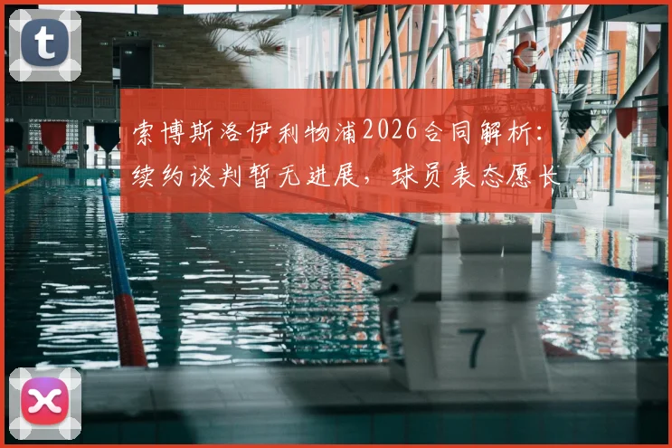 索博斯洛伊利物浦2026合同解析：续约谈判暂无进展，球员表态愿长留红军