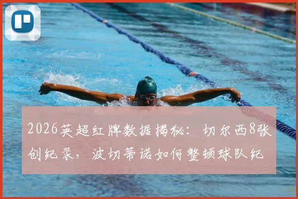 2026英超红牌数据揭秘:切尔西8张创纪录,波切蒂诺如何整顿球队纪律危机与排名影响分析