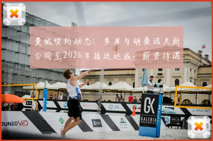 曼城续约动态：多库与胡桑诺夫新合同至2026年接近达成，薪资待遇与球队未来规划解析