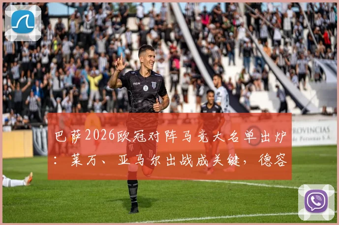 巴萨2026欧冠对阵马竞大名单出炉：莱万、亚马尔出战成关键，德容缺阵影响分析