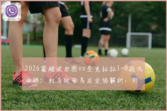 2026葡超波尔图vs圣克拉拉1-0战况回顾:利马致命乌龙全场解析,附最新积分榜影响