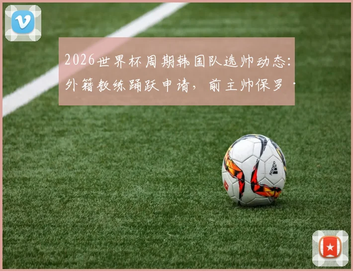 2026世界杯周期韩国队选帅动态：外籍教练踊跃申请，前主帅保罗·本托正式提交意向书