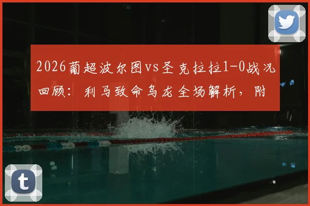 2026葡超波尔图vs圣克拉拉1-0战况回顾：利马致命乌龙全场解析，附最新积分榜影响