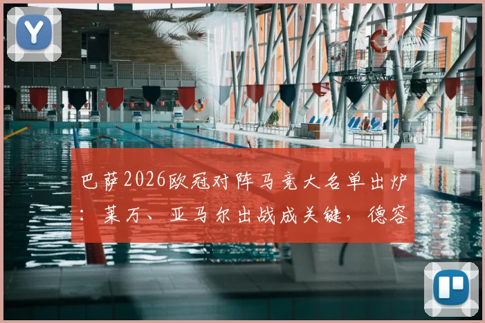 巴萨2026欧冠对阵马竞大名单出炉:莱万、亚马尔出战成关键,德容缺阵影响分析