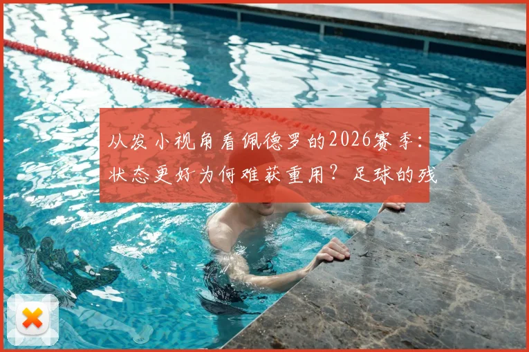 从发小视角看佩德罗的2026赛季:状态更好为何难获重用?足球的残酷与现实