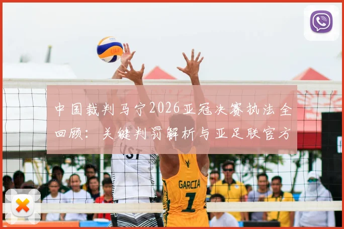 中国裁判马宁2026亚冠决赛执法全回顾：关键判罚解析与亚足联官方认可评价分析