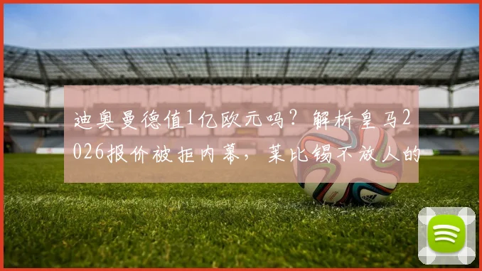 迪奥曼德值1亿欧元吗？解析皇马2026报价被拒内幕，莱比锡不放人的三大原因与皇马备选方案