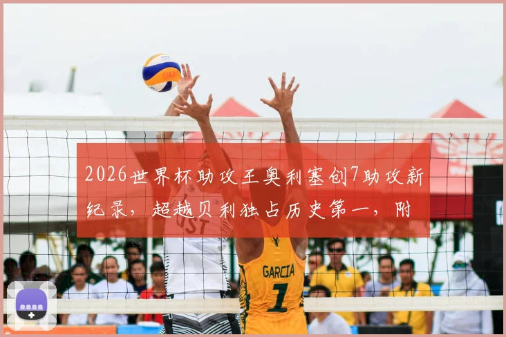 2026世界杯助攻王奥利塞创7助攻新纪录,超越贝利独占历史第一,附详细数据与排名分析