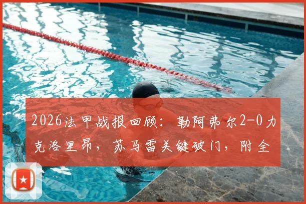 2026法甲战报回顾：勒阿弗尔2-0力克洛里昂，苏马雷关键破门，附全场数据深度解读