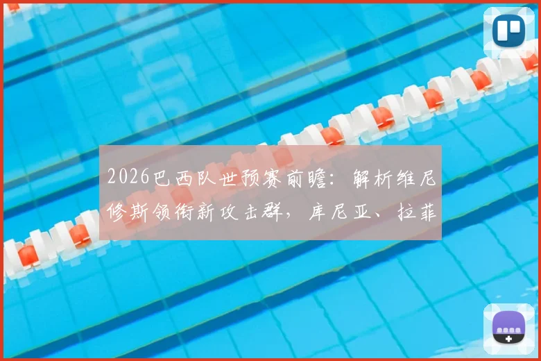 2026巴西队世预赛前瞻：解析维尼修斯领衔新攻击群，库尼亚、拉菲尼亚首发战术价值
