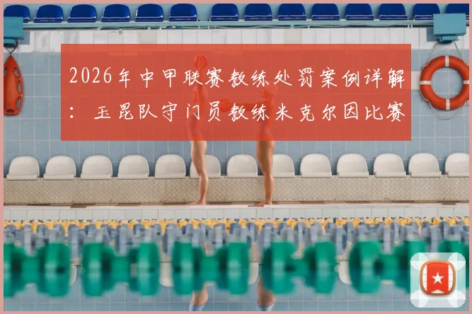 2026年中甲联赛教练处罚案例详解：玉昆队守门员教练米克尔因比赛不当行为被官方罚款2万元